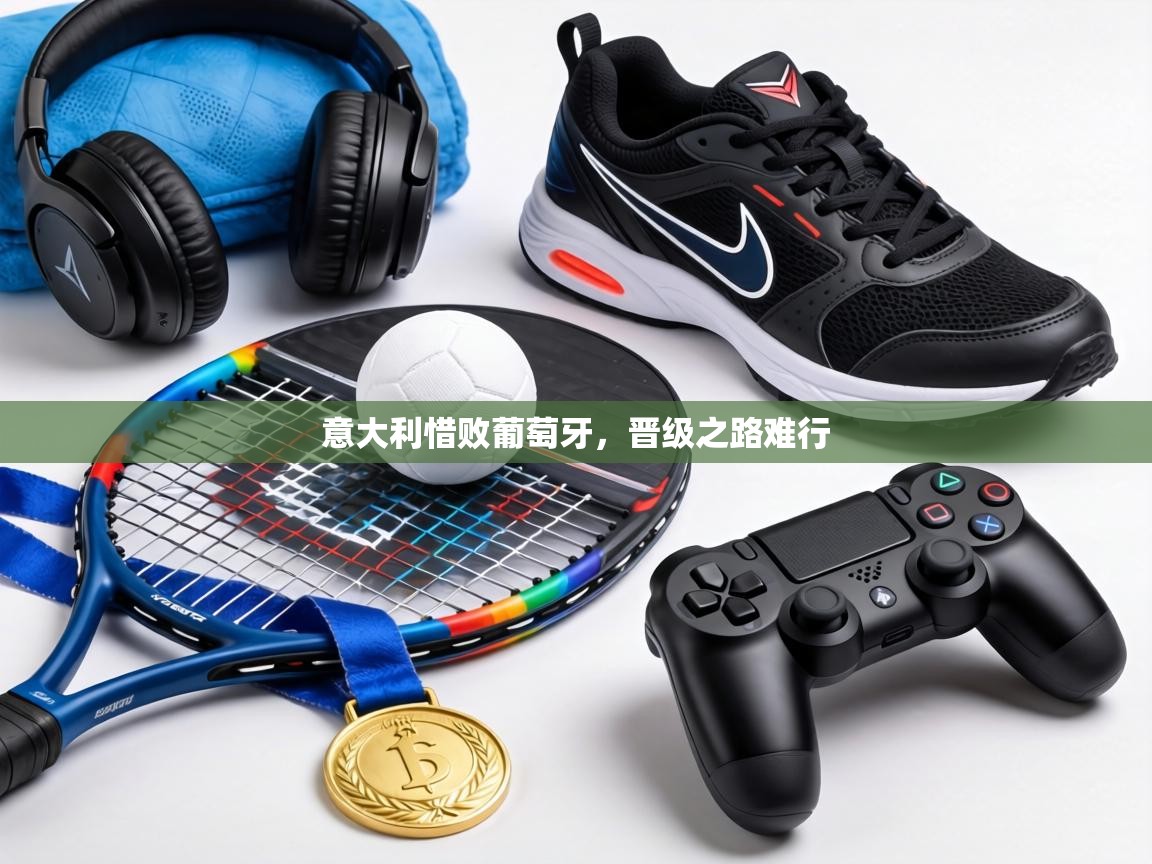 意大利惜败葡萄牙，晋级之路难行  第2张